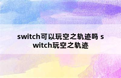 switch可以玩空之轨迹吗 switch玩空之轨迹